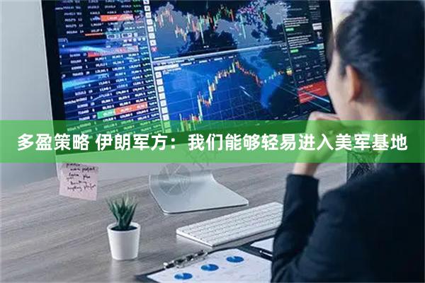 多盈策略 伊朗军方：我们能够轻易进入美军基地