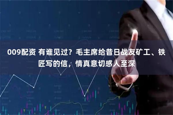 009配资 有谁见过？毛主席给昔日战友矿工、铁匠写的信，情真意切感人至深
