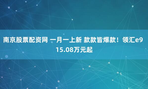 南京股票配资网 一月一上新 款款皆爆款！领汇e9 15.08万元起
